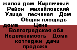 жилой дом (Кирпичный) › Район ­ михайловский › Улица ­ песчаная › Дом ­ 27 › Общая площадь дома ­ 60 › Цена ­ 830 000 - Волгоградская обл. Недвижимость » Дома, коттеджи, дачи продажа   